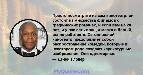 Просто посмотрите на сам кинотеатр: он состоит из множества фильмов о графических романах, и если вам не 20 лет, и у вас есть плащ и маска и белый, вы не работаете. Сегодняшний кинотеатр представляет собой