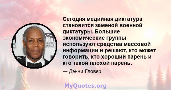 Сегодня медийная диктатура становится заменой военной диктатуры. Большие экономические группы используют средства массовой информации и решают, кто может говорить, кто хороший парень и кто такой плохой парень.