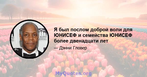 Я был послом доброй воли для ЮНИСЕФ и семейства ЮНИСЕФ более двенадцати лет