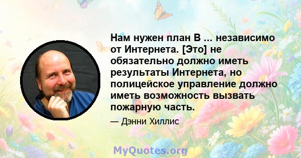 Нам нужен план B ... независимо от Интернета. [Это] не обязательно должно иметь результаты Интернета, но полицейское управление должно иметь возможность вызвать пожарную часть.