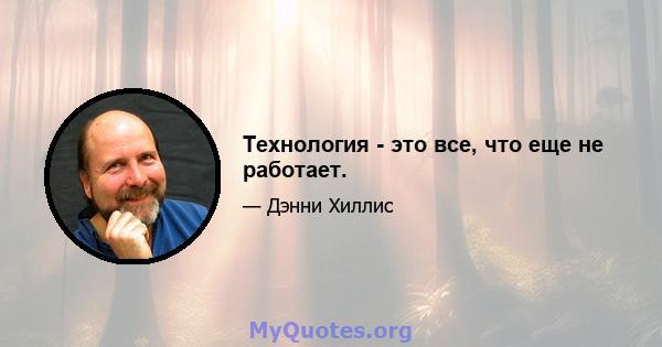 Технология - это все, что еще не работает.