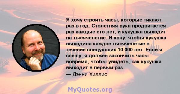 Я хочу строить часы, которые тикают раз в год. Столетняя рука продвигается раз каждые сто лет, и кукушка выходит на тысячелетие. Я хочу, чтобы кукушка выходила каждое тысячелетие в течение следующих 10 000 лет. Если я