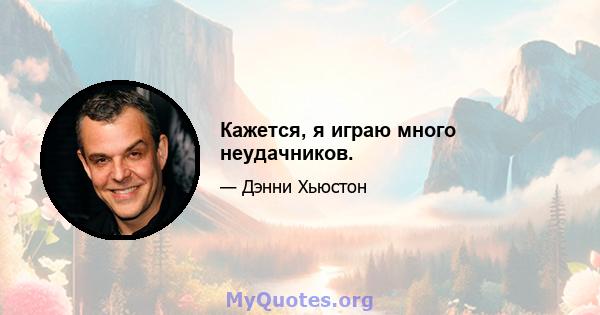 Кажется, я играю много неудачников.