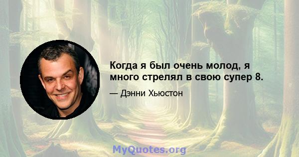 Когда я был очень молод, я много стрелял в свою супер 8.