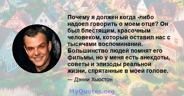 Почему я должен когда -либо надоел говорить о моем отце? Он был блестящим, красочным человеком, который оставил нас с тысячами воспоминаний. Большинство людей помнят его фильмы, но у меня есть анекдоты, советы и эпизоды 