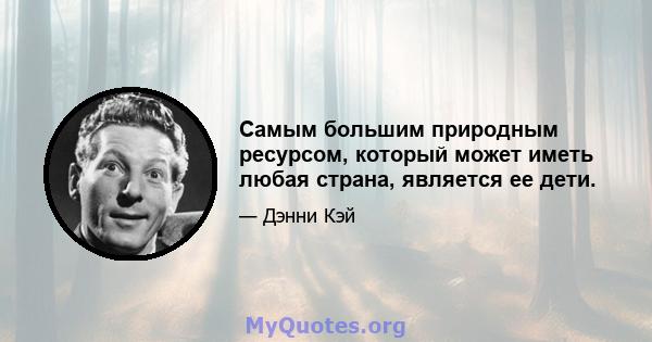 Самым большим природным ресурсом, который может иметь любая страна, является ее дети.