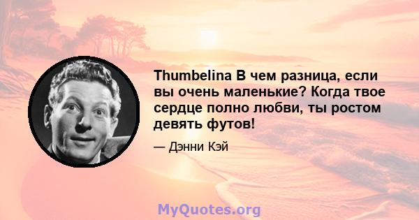 Thumbelina В чем разница, если вы очень маленькие? Когда твое сердце полно любви, ты ростом девять футов!