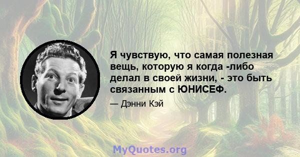 Я чувствую, что самая полезная вещь, которую я когда -либо делал в своей жизни, - это быть связанным с ЮНИСЕФ.