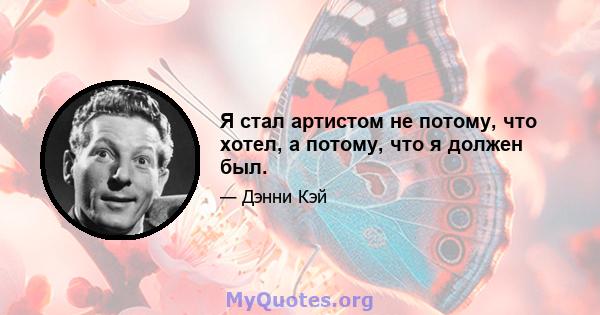 Я стал артистом не потому, что хотел, а потому, что я должен был.