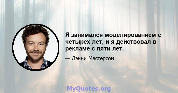 Я занимался моделированием с четырех лет, и я действовал в рекламе с пяти лет.