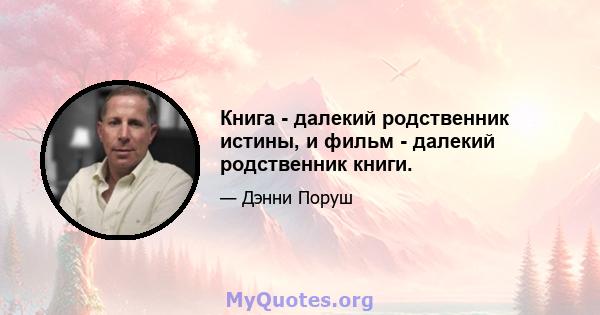 Книга - далекий родственник истины, и фильм - далекий родственник книги.