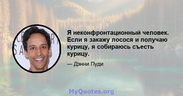 Я неконфронтационный человек. Если я закажу лосося и получаю курицу, я собираюсь съесть курицу.