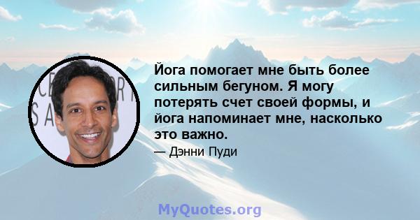 Йога помогает мне быть более сильным бегуном. Я могу потерять счет своей формы, и йога напоминает мне, насколько это важно.