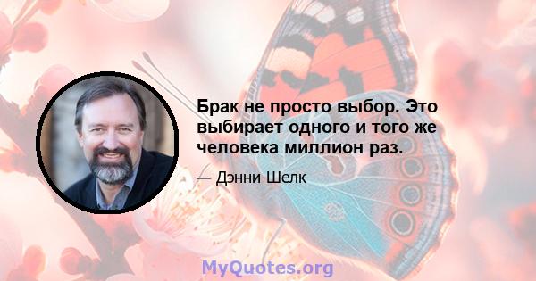 Брак не просто выбор. Это выбирает одного и того же человека миллион раз.