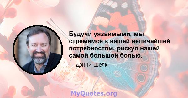 Будучи уязвимыми, мы стремимся к нашей величайшей потребностям, рискуя нашей самой большой болью.