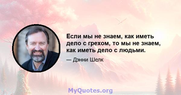 Если мы не знаем, как иметь дело с грехом, то мы не знаем, как иметь дело с людьми.