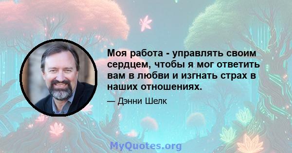 Моя работа - управлять своим сердцем, чтобы я мог ответить вам в любви и изгнать страх в наших отношениях.