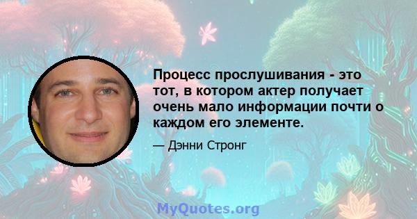 Процесс прослушивания - это тот, в котором актер получает очень мало информации почти о каждом его элементе.