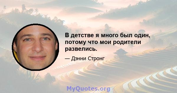 В детстве я много был один, потому что мои родители развелись.