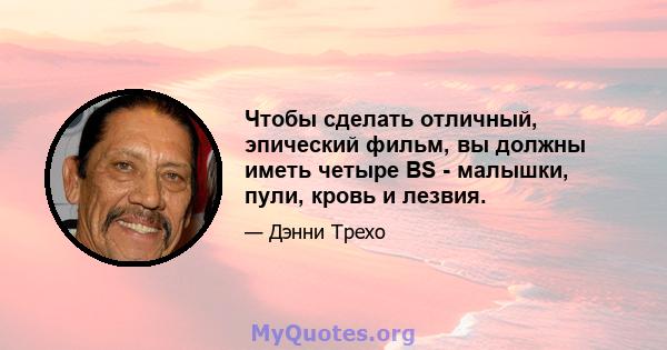 Чтобы сделать отличный, эпический фильм, вы должны иметь четыре BS - малышки, пули, кровь и лезвия.