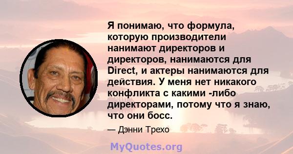 Я понимаю, что формула, которую производители нанимают директоров и директоров, нанимаются для Direct, и актеры нанимаются для действия. У меня нет никакого конфликта с какими -либо директорами, потому что я знаю, что