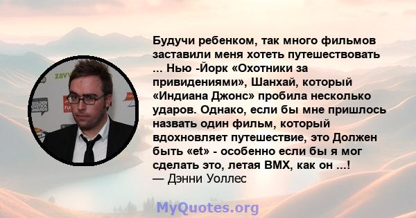 Будучи ребенком, так много фильмов заставили меня хотеть путешествовать ... Нью -Йорк «Охотники за привидениями», Шанхай, который «Индиана Джонс» пробила несколько ударов. Однако, если бы мне пришлось назвать один