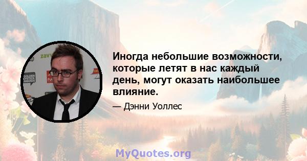 Иногда небольшие возможности, которые летят в нас каждый день, могут оказать наибольшее влияние.