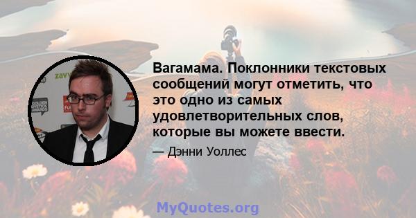 Вагамама. Поклонники текстовых сообщений могут отметить, что это одно из самых удовлетворительных слов, которые вы можете ввести.