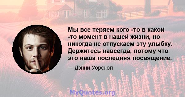 Мы все теряем кого -то в какой -то момент в нашей жизни, но никогда не отпускаем эту улыбку. Держитесь навсегда, потому что это наша последняя посвящение.