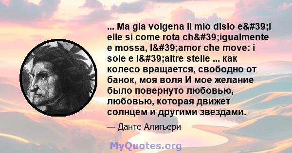 ... Ma gia volgena il mio disio e'l elle si come rota ch'igualmente e mossa, l'amor che move: i sole e l'altre stelle ... как колесо вращается, свободно от банок, моя воля И мое желание было повернуто