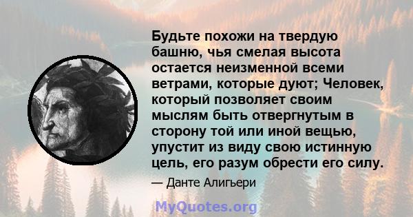 Будьте похожи на твердую башню, чья смелая высота остается неизменной всеми ветрами, которые дуют; Человек, который позволяет своим мыслям быть отвергнутым в сторону той или иной вещью, упустит из виду свою истинную