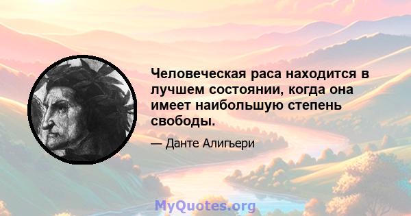 Человеческая раса находится в лучшем состоянии, когда она имеет наибольшую степень свободы.