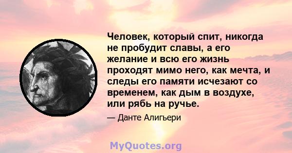 Человек, который спит, никогда не пробудит славы, а его желание и всю его жизнь проходят мимо него, как мечта, и следы его памяти исчезают со временем, как дым в воздухе, или рябь на ручье.