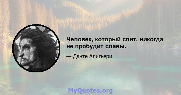 Человек, который спит, никогда не пробудит славы.