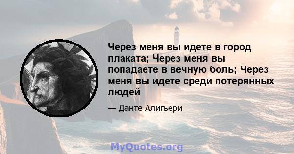 Через меня вы идете в город плаката; Через меня вы попадаете в вечную боль; Через меня вы идете среди потерянных людей