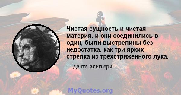 Чистая сущность и чистая материя, и они соединились в один, были выстрелины без недостатка, как три ярких стрелка из трехстриженного лука.