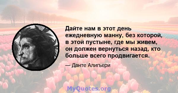 Дайте нам в этот день ежедневную манну, без которой, в этой пустыне, где мы живем, он должен вернуться назад, кто больше всего продвигается.