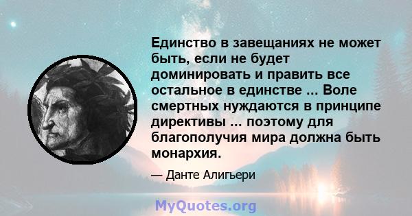 Единство в завещаниях не может быть, если не будет доминировать и править все остальное в единстве ... Воле смертных нуждаются в принципе директивы ... поэтому для благополучия мира должна быть монархия.