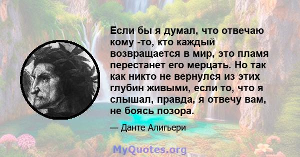 Если бы я думал, что отвечаю кому -то, кто каждый возвращается в мир, это пламя перестанет его мерцать. Но так как никто не вернулся из этих глубин живыми, если то, что я слышал, правда, я отвечу вам, не боясь позора.