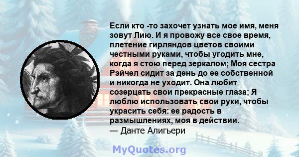 Если кто -то захочет узнать мое имя, меня зовут Лию. И я провожу все свое время, плетение гирляндов цветов своими честными руками, чтобы угодить мне, когда я стою перед зеркалом; Моя сестра Рэйчел сидит за день до ее