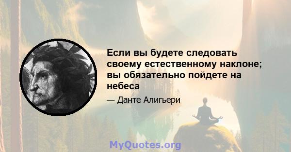 Если вы будете следовать своему естественному наклоне; вы обязательно пойдете на небеса