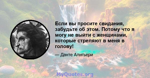 Если вы просите свидания, забудьте об этом. Потому что я могу не выйти с женщинами, которые стреляют в меня в голову!