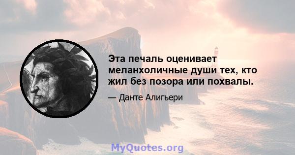 Эта печаль оценивает меланхоличные души тех, кто жил без позора или похвалы.