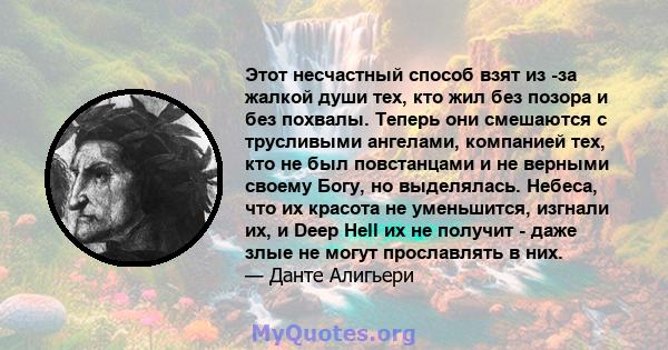 Этот несчастный способ взят из -за жалкой души тех, кто жил без позора и без похвалы. Теперь они смешаются с трусливыми ангелами, компанией тех, кто не был повстанцами и не верными своему Богу, но выделялась. Небеса,