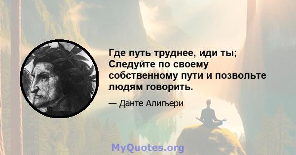 Где путь труднее, иди ты; Следуйте по своему собственному пути и позвольте людям говорить.