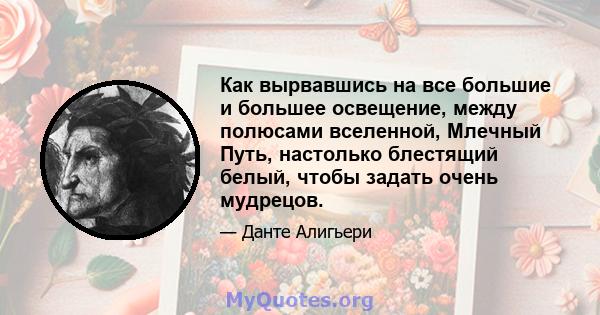 Как вырвавшись на все большие и большее освещение, между полюсами вселенной, Млечный Путь, настолько блестящий белый, чтобы задать очень мудрецов.