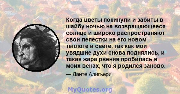 Когда цветы покинули и забиты в шайбу ночью на возвращающееся солнце и широко распространяют свои лепестки на его новом теплоте и свете, так как мои увядшие духи снова поднялись, и такая жара рвения пробилась в моих