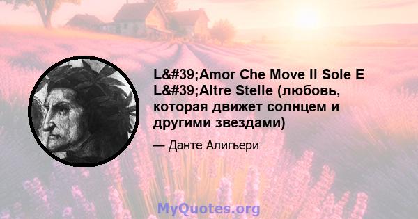 L'Amor Che Move Il Sole E L'Altre Stelle (любовь, которая движет солнцем и другими звездами)