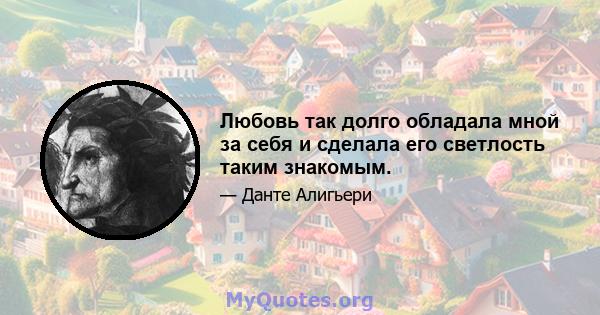 Любовь так долго обладала мной за себя и сделала его светлость таким знакомым.