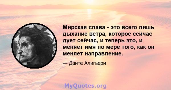 Мирская слава - это всего лишь дыхание ветра, которое сейчас дует сейчас, и теперь это, и меняет имя по мере того, как он меняет направление.